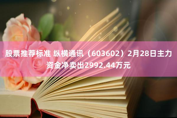 股票推荐标准 纵横通讯（603602）2月28日主力资金净卖出2992.44万元