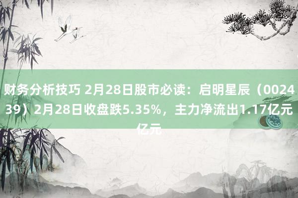 财务分析技巧 2月28日股市必读：启明星辰（002439）2月28日收盘跌5.35%，主力净流出1.17亿元