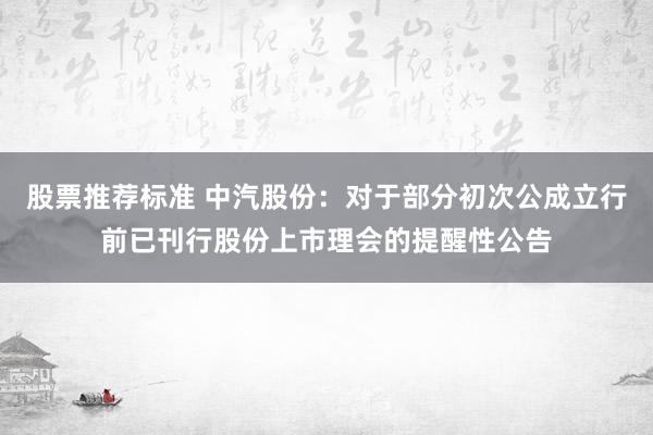 股票推荐标准 中汽股份：对于部分初次公成立行前已刊行股份上市理会的提醒性公告