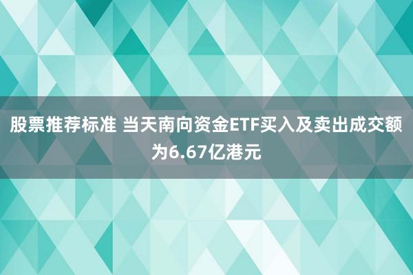 股票推荐标准 当天南向资金ETF买入及卖出成交额为6.67亿港元