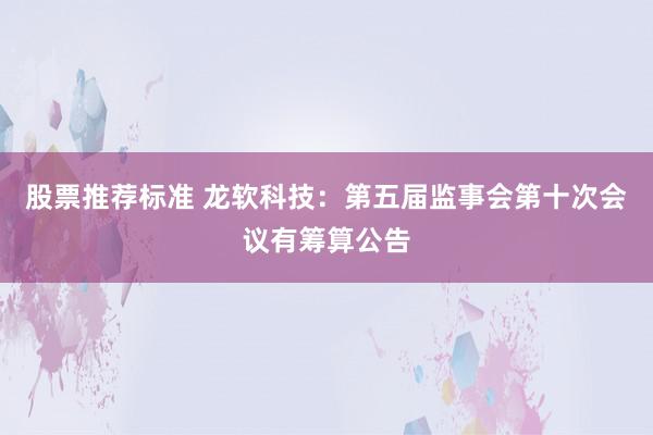 股票推荐标准 龙软科技：第五届监事会第十次会议有筹算公告