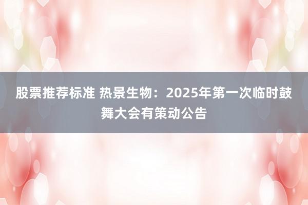 股票推荐标准 热景生物：2025年第一次临时鼓舞大会有策动公告