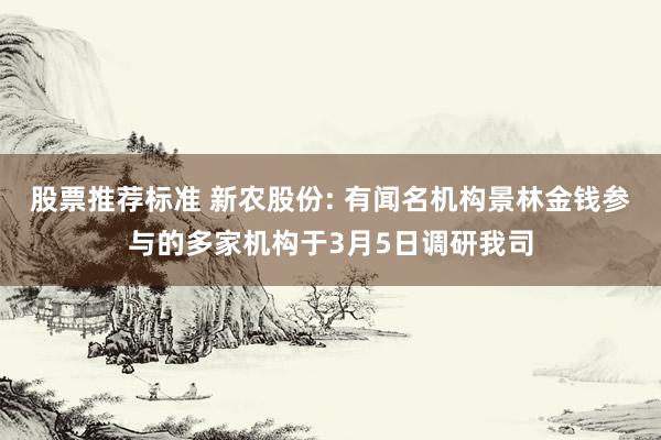 股票推荐标准 新农股份: 有闻名机构景林金钱参与的多家机构于3月5日调研我司