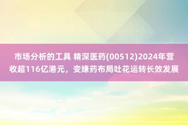 市场分析的工具 精深医药(00512)2024年营收超116亿港元，变嫌药布局吐花运转长效发展