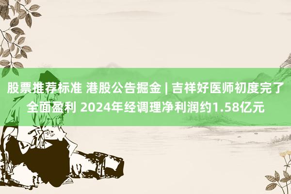 股票推荐标准 港股公告掘金 | 吉祥好医师初度完了全面盈利 2024年经调理净利润约1.58亿元