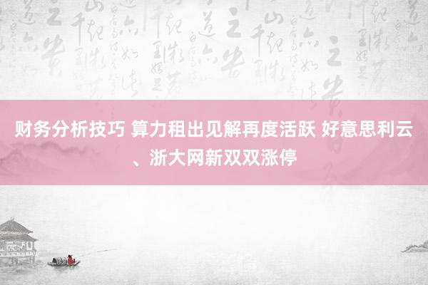 财务分析技巧 算力租出见解再度活跃 好意思利云、浙大网新双双涨停