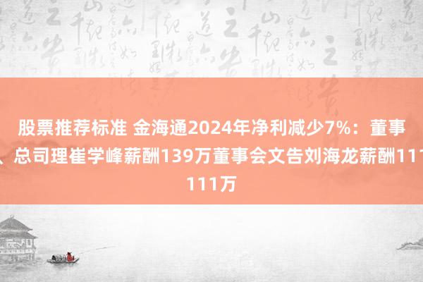 股票推荐标准 金海通2024年净利减少7%：董事长、总司理崔学峰薪酬139万董事会文告刘海龙薪酬111万